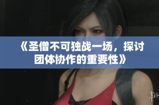 《圣僧不可独战一场，探讨团体协作的重要性》