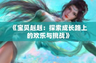 《宝贝赳赳：探索成长路上的欢乐与挑战》