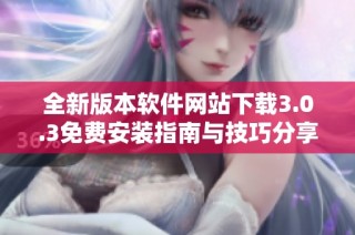 全新版本软件网站下载3.0.3免费安装指南与技巧分享