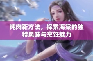 炖肉新方法，探索海棠的独特风味与烹饪魅力