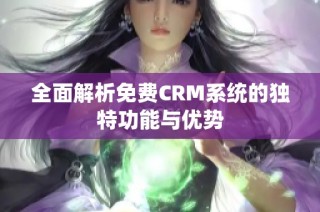 全面解析免费CRM系统的独特功能与优势