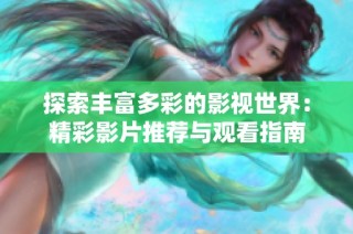 探索丰富多彩的影视世界：精彩影片推荐与观看指南