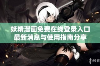 妖精漫画免费在线登录入口最新消息与使用指南分享