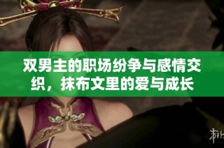 双男主的职场纷争与感情交织，抹布文里的爱与成长