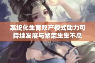 系统化生育双产模式助力可持续发展与繁荣生生不息
