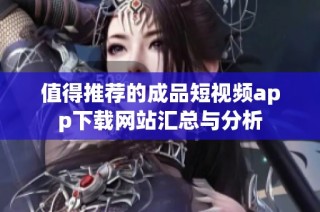 值得推荐的成品短视频app下载网站汇总与分析