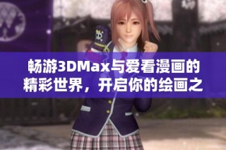 畅游3DMax与爱看漫画的精彩世界，开启你的绘画之旅
