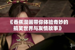 《香蕉漫画带你体验奇妙的搞笑世界与友情故事》