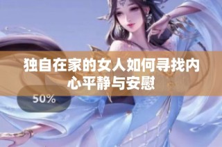 独自在家的女人如何寻找内心平静与安慰