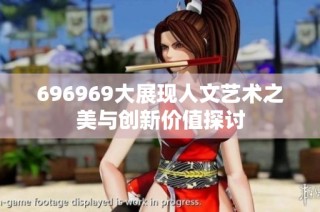 696969大展现人文艺术之美与创新价值探讨
