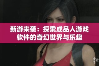 新游来袭：探索成品人游戏软件的奇幻世界与乐趣