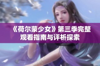 《荷尔蒙少女》第三季完整观看指南与评析探索