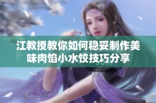 江教授教你如何稳妥制作美味肉馅小水饺技巧分享