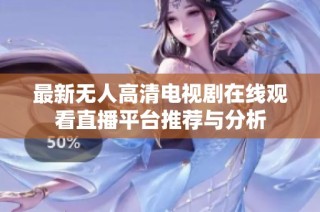 最新无人高清电视剧在线观看直播平台推荐与分析