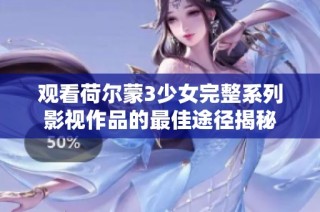 观看荷尔蒙3少女完整系列影视作品的最佳途径揭秘