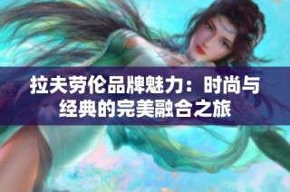 拉夫劳伦品牌魅力：时尚与经典的完美融合之旅