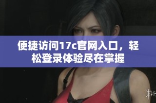 便捷访问17c官网入口，轻松登录体验尽在掌握