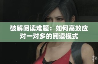 破解阅读难题：如何高效应对一对多的阅读模式