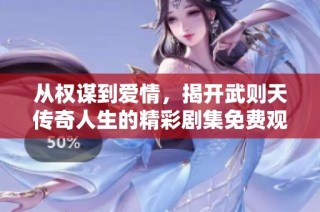 从权谋到爱情，揭开武则天传奇人生的精彩剧集免费观看
