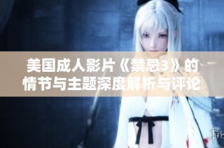 美国成人影片《禁忌3》的情节与主题深度解析与评论