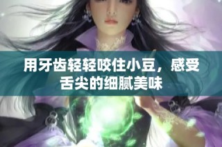 用牙齿轻轻咬住小豆，感受舌尖的细腻美味