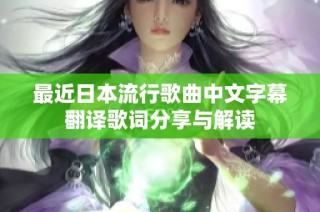 最近日本流行歌曲中文字幕翻译歌词分享与解读