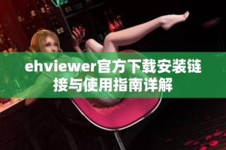 ehviewer官方下载安装链接与使用指南详解