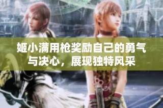 姬小满用枪奖励自己的勇气与决心，展现独特风采