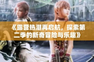 《露营热潮再启航，探索第二季的新奇冒险与乐趣》