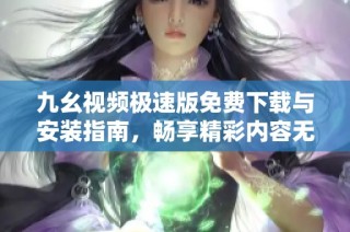 九幺视频极速版免费下载与安装指南，畅享精彩内容无阻碍