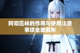 阿司匹林的作用与使用注意事项全面解析