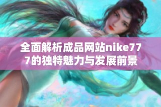 全面解析成品网站nike777的独特魅力与发展前景