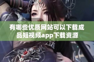 有哪些优质网站可以下载成品短视频app下载资源