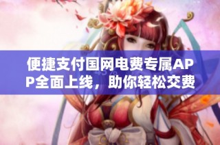 便捷支付国网电费专属APP全面上线，助你轻松交费