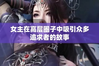 女主在高层圈子中吸引众多追求者的故事