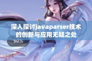 深入探讨javaparser技术的创新与应用无疑之处