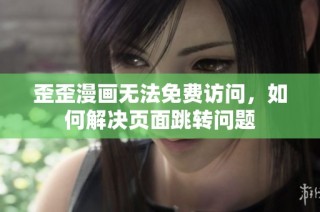 歪歪漫画无法免费访问，如何解决页面跳转问题
