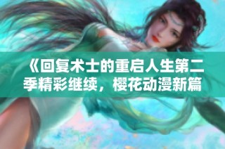 《回复术士的重启人生第二季精彩继续，樱花动漫新篇章》