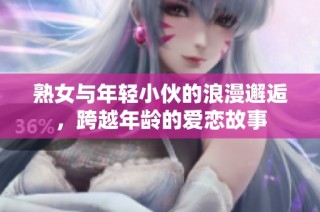 熟女与年轻小伙的浪漫邂逅，跨越年龄的爱恋故事