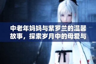 中老年妈妈与紫罗兰的温馨故事，探索岁月中的母爱与陪伴