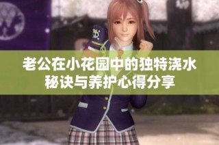 老公在小花园中的独特浇水秘诀与养护心得分享