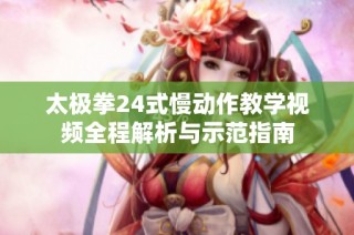 太极拳24式慢动作教学视频全程解析与示范指南