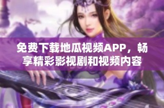 免费下载地瓜视频APP，畅享精彩影视剧和视频内容