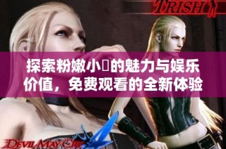 探索粉嫩小泬的魅力与娱乐价值，免费观看的全新体验
