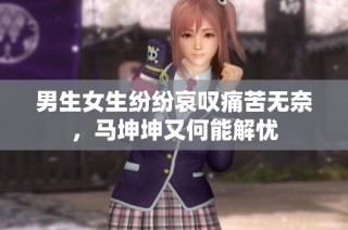 男生女生纷纷哀叹痛苦无奈，马坤坤又何能解忧