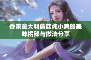 香浓意大利蘑菇炖小鸡的美味揭秘与做法分享