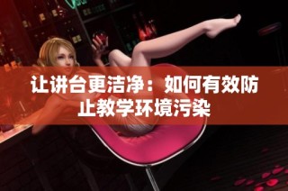 让讲台更洁净：如何有效防止教学环境污染