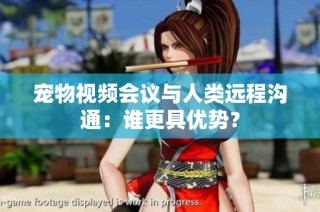 宠物视频会议与人类远程沟通：谁更具优势？
