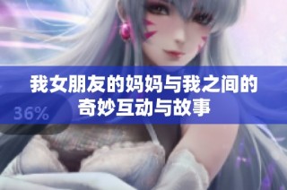 我女朋友的妈妈与我之间的奇妙互动与故事