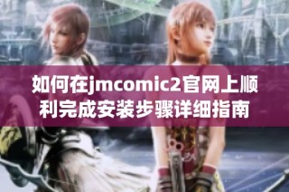如何在jmcomic2官网上顺利完成安装步骤详细指南